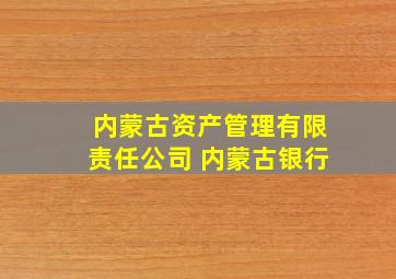 内蒙古资产管理有限责任公司 内蒙古银行